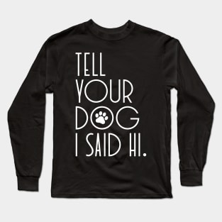 TELL YOUR DOG I SAID HI Funny Social Distancing Quarantine Saying Long Sleeve T-Shirt